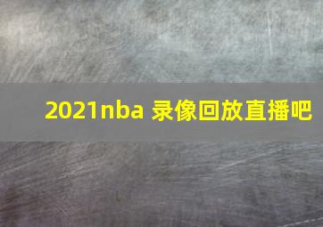 2021nba 录像回放直播吧